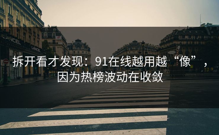拆开看才发现:91在线越用越“像”,因为热榜波动在收敛
